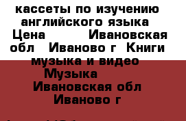 кассеты по изучению  английского языка › Цена ­ 100 - Ивановская обл., Иваново г. Книги, музыка и видео » Музыка, CD   . Ивановская обл.,Иваново г.